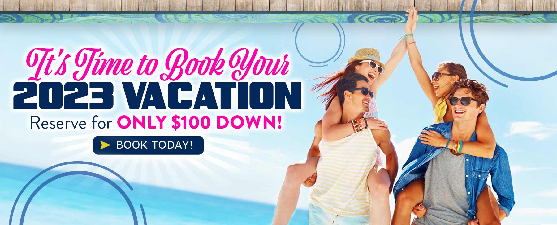 It's Time to Book Your 2023 Vacation. Reserve for ONLY $100 Down!